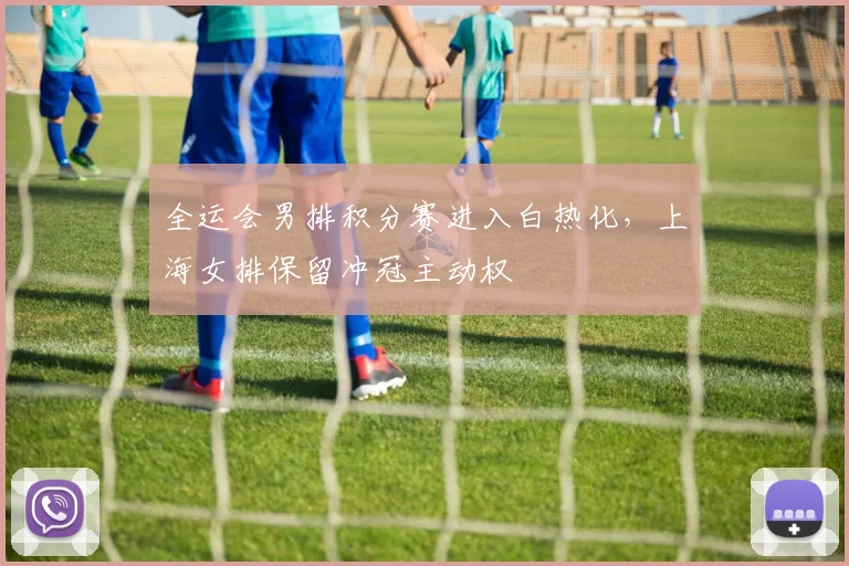 全运会男排积分赛进入白热化，上海女排保留冲冠主动权