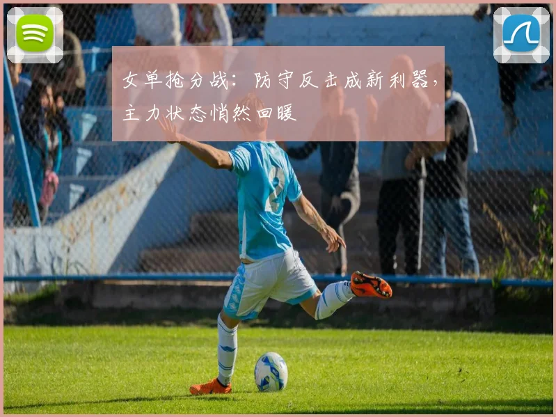 女单抢分战：防守反击成新利器，主力状态悄然回暖