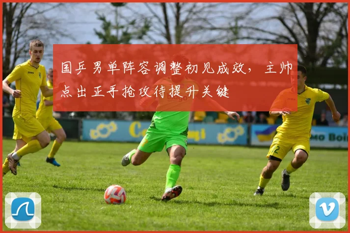 国乒男单阵容调整初见成效，主帅点出正手抢攻待提升关键