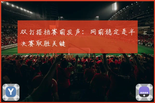双打搭档赛前发声：网前稳定是半决赛取胜关键