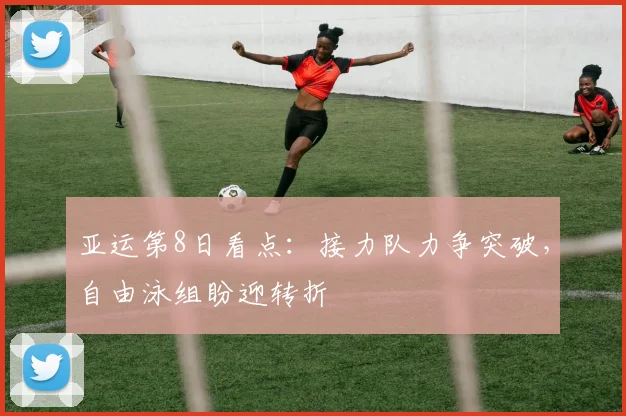 亚运第8日看点：接力队力争突破，自由泳组盼迎转折
