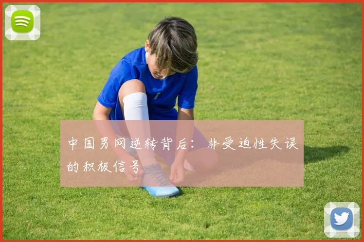 中国男网逆转背后：非受迫性失误的积极信号