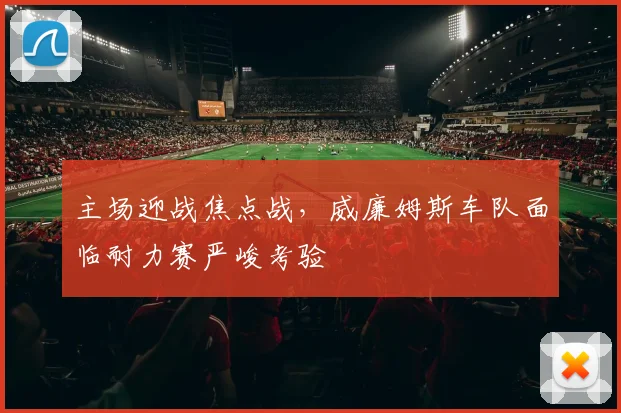 主场迎战焦点战，威廉姆斯车队面临耐力赛严峻考验